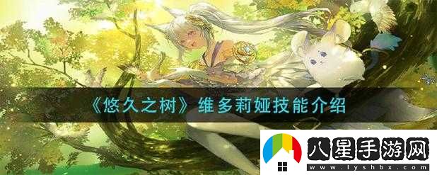 悠久之樹(shù)維多莉婭技能與能力解析