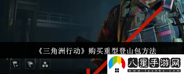 三角洲行動(dòng)購(gòu)買重型登山包方法 三角洲行動(dòng)購(gòu)買重型登山包方法