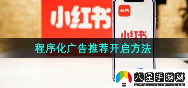 小紅書程序化廣告推薦怎么開啟-程序化廣告推薦開啟方法
