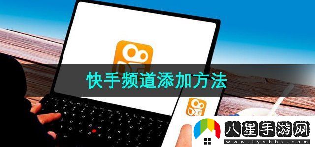 快手怎么添加頻道-頻道添加方法