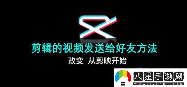 剪映app的視頻怎么發(fā)給好友-剪輯的視頻發(fā)送給好友方法
