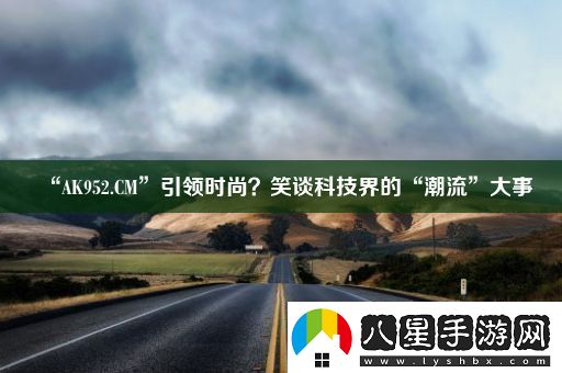 “AK952.CM”引領(lǐng)時(shí)尚