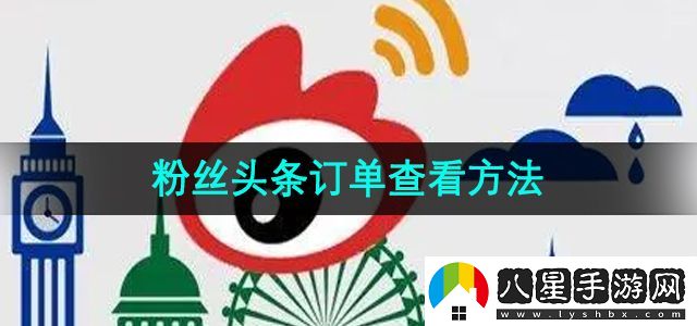 微博怎么查看粉絲頭條訂單-粉絲頭條訂單查看方法