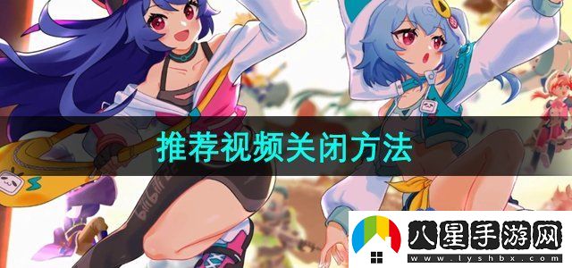 嗶哩嗶哩怎么關(guān)閉推薦視頻-推薦視頻關(guān)閉方法