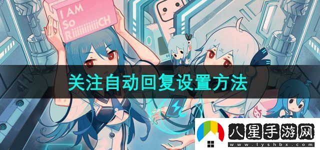 嗶哩嗶哩關(guān)注自動回復(fù)怎么設(shè)置-關(guān)注自動回復(fù)設(shè)置方法