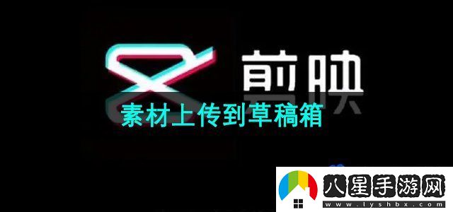 剪映素材怎么上傳到草稿箱-素材上傳到草稿箱方法