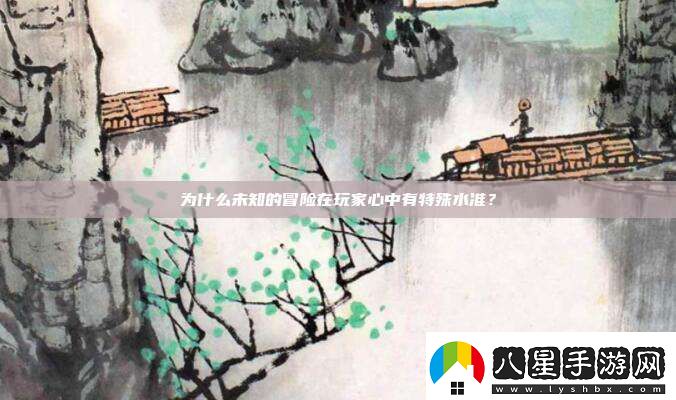 為什么未知的冒險在玩家心中有特殊水準