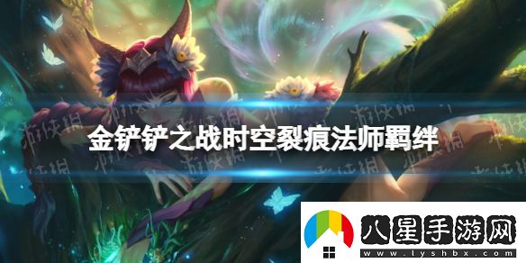 金鏟鏟之戰(zhàn)法師什么效果時空裂痕羈絆法師介紹