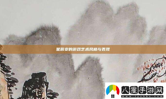 星辰變的游戲藝術風格與表現(xiàn)