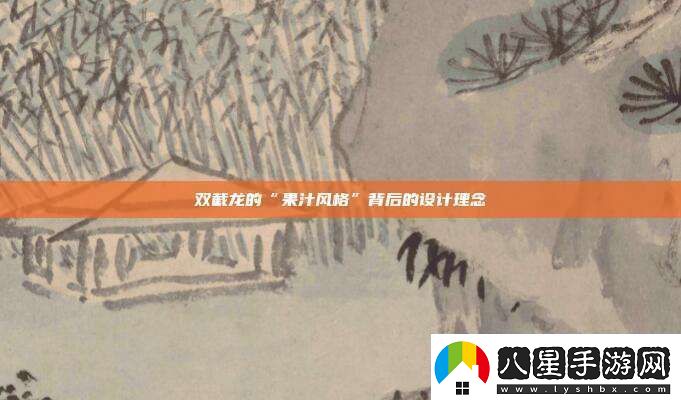 雙截龍的“果汁風格”背后的設計理念