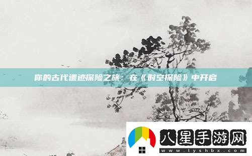 你的古代遺跡探險之旅