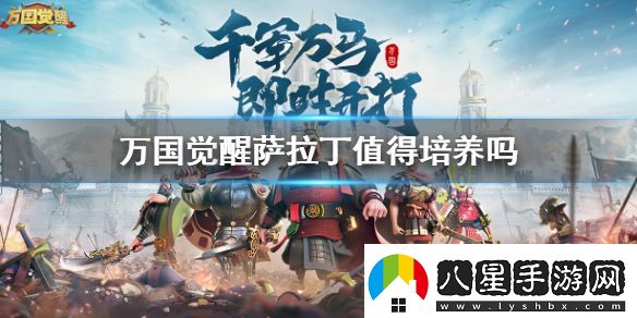 萬(wàn)國(guó)覺(jué)醒薩拉丁厲害嗎萬(wàn)國(guó)覺(jué)醒薩拉丁值得培養(yǎng)嗎