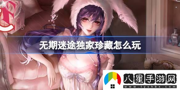 無(wú)期迷途獨(dú)家珍藏玩法攻略